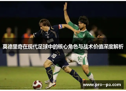 莫德里奇在现代足球中的核心角色与战术价值深度解析