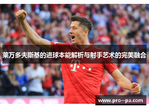 莱万多夫斯基的进球本能解析与射手艺术的完美融合