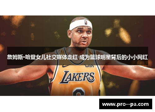 詹姆斯·哈登女儿社交媒体走红 成为篮球明星背后的小小网红