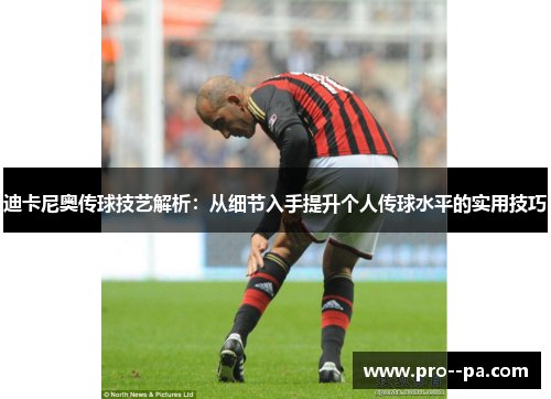 迪卡尼奥传球技艺解析：从细节入手提升个人传球水平的实用技巧