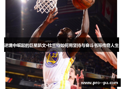 逆境中崛起的巨星凯文·杜兰特如何用坚持与奋斗书写传奇人生