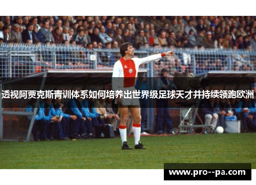 透视阿贾克斯青训体系如何培养出世界级足球天才并持续领跑欧洲