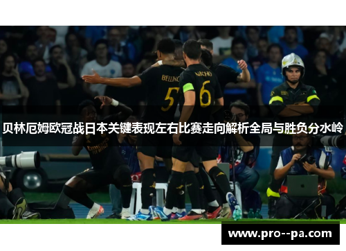 贝林厄姆欧冠战日本关键表现左右比赛走向解析全局与胜负分水岭