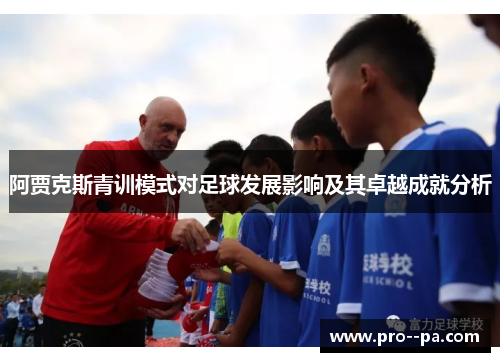 阿贾克斯青训模式对足球发展影响及其卓越成就分析
