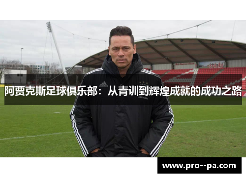 阿贾克斯足球俱乐部：从青训到辉煌成就的成功之路