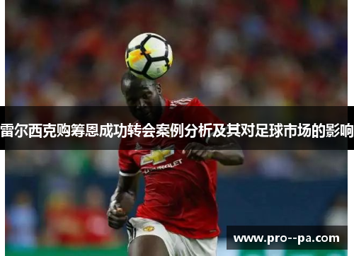 雷尔西克购筹恩成功转会案例分析及其对足球市场的影响