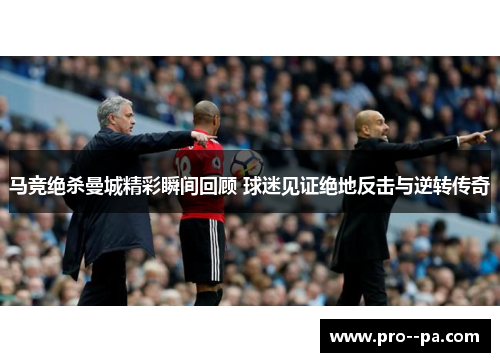 马竞绝杀曼城精彩瞬间回顾 球迷见证绝地反击与逆转传奇
