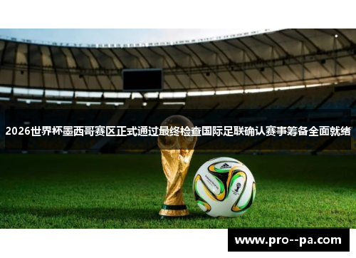 2026世界杯墨西哥赛区正式通过最终检查国际足联确认赛事筹备全面就绪