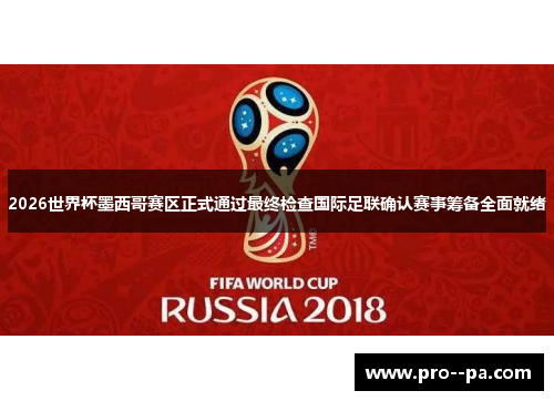 2026世界杯墨西哥赛区正式通过最终检查国际足联确认赛事筹备全面就绪
