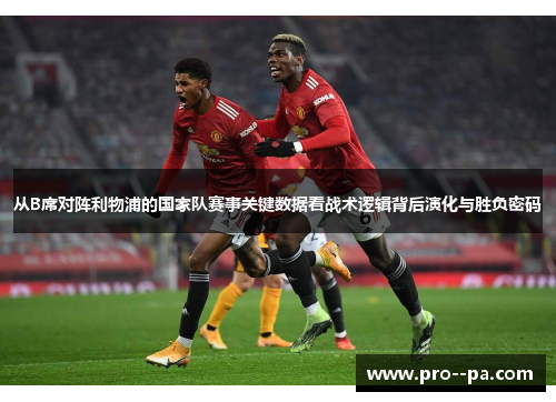 从B席对阵利物浦的国家队赛事关键数据看战术逻辑背后演化与胜负密码