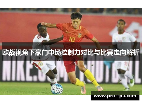 欧战视角下豪门中场控制力对比与比赛走向解析
